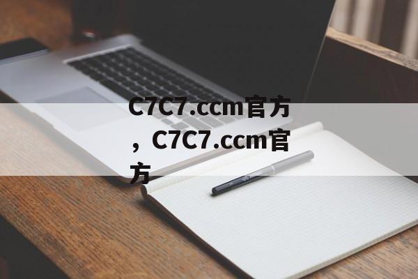 C7C7.ccm官方，C7C7.ccm官方