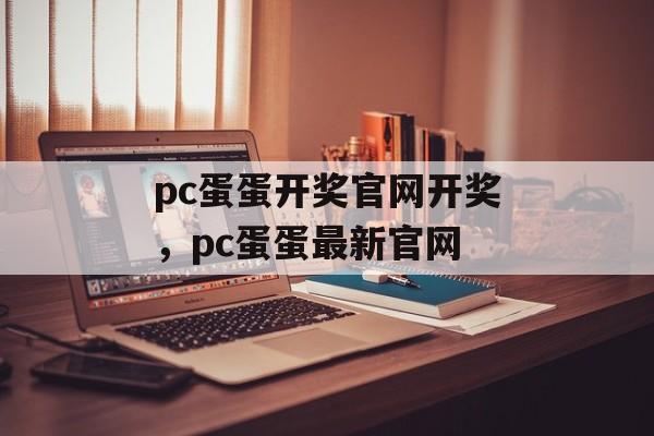 pc蛋蛋开奖官网开奖，pc蛋蛋最新官网