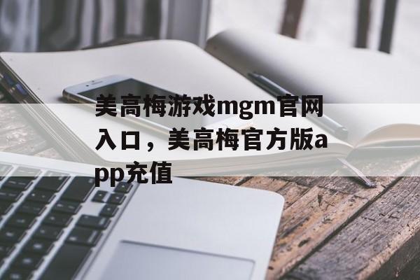 美高梅游戏mgm官网入口，美高梅官方版app充值